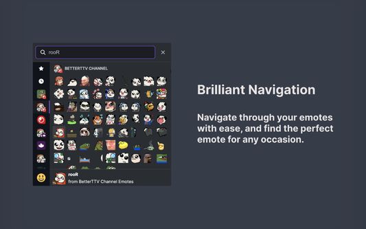 Brilliant Navigation

Navigate through your emotes with ease, and find the perfect emote for any occasion.