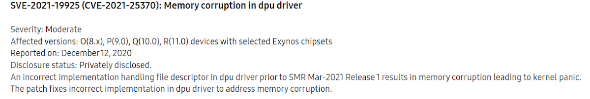 Screenshot of the CVE-2021-25370 entry from Samsung's March 2021 security update. It reads: &quot;SVE-2021-19925 (CVE-2021-25370): Memory corruption in dpu driver  Severity: Moderate Affected versions: O(8.x), P(9.0), Q(10.0), R(11.0) devices with selected Exynos chipsets Reported on: December 12, 2020 Disclosure status: Privately disclosed. An incorrect implementation handling file descriptor in dpu driver prior to SMR Mar-2021 Release 1 results in memory corruption leading to kernel panic. The patch fixes incorrect implementation in dpu driver to address memory corruption.