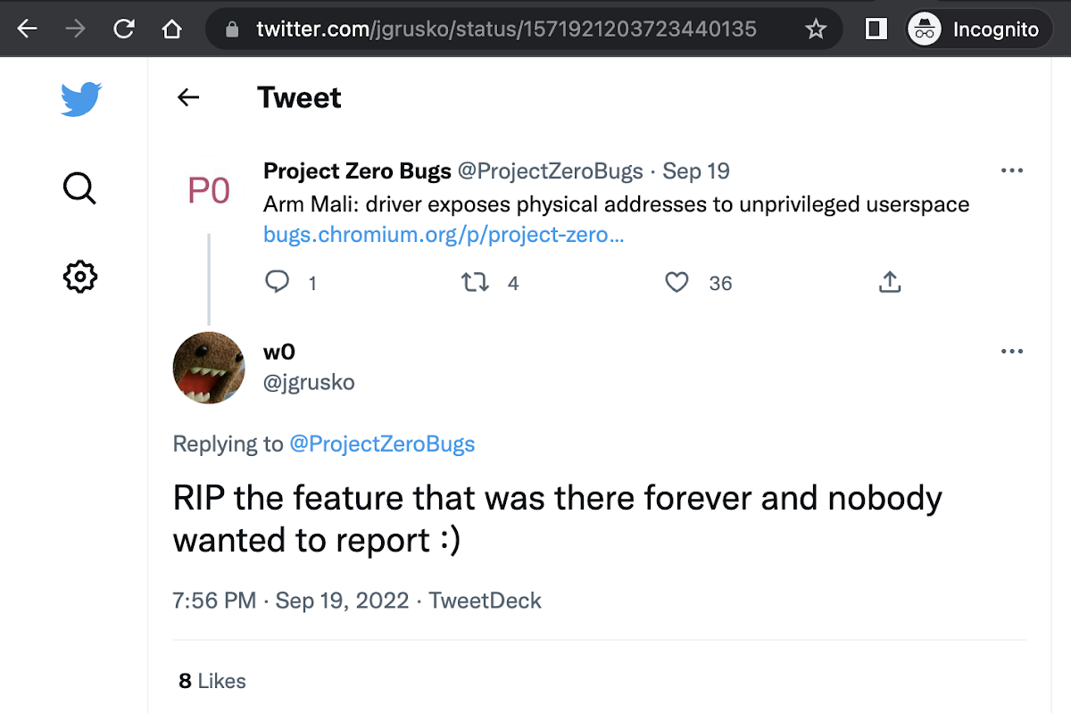 @ProjectZeroBugs\nArm Mali: driver exposes physical addresses to unprivileged userspace\n\n
 @jgrusko Replying to @ProjectZeroBugs\nRIP the feature that was there forever and nobody wanted to report :)