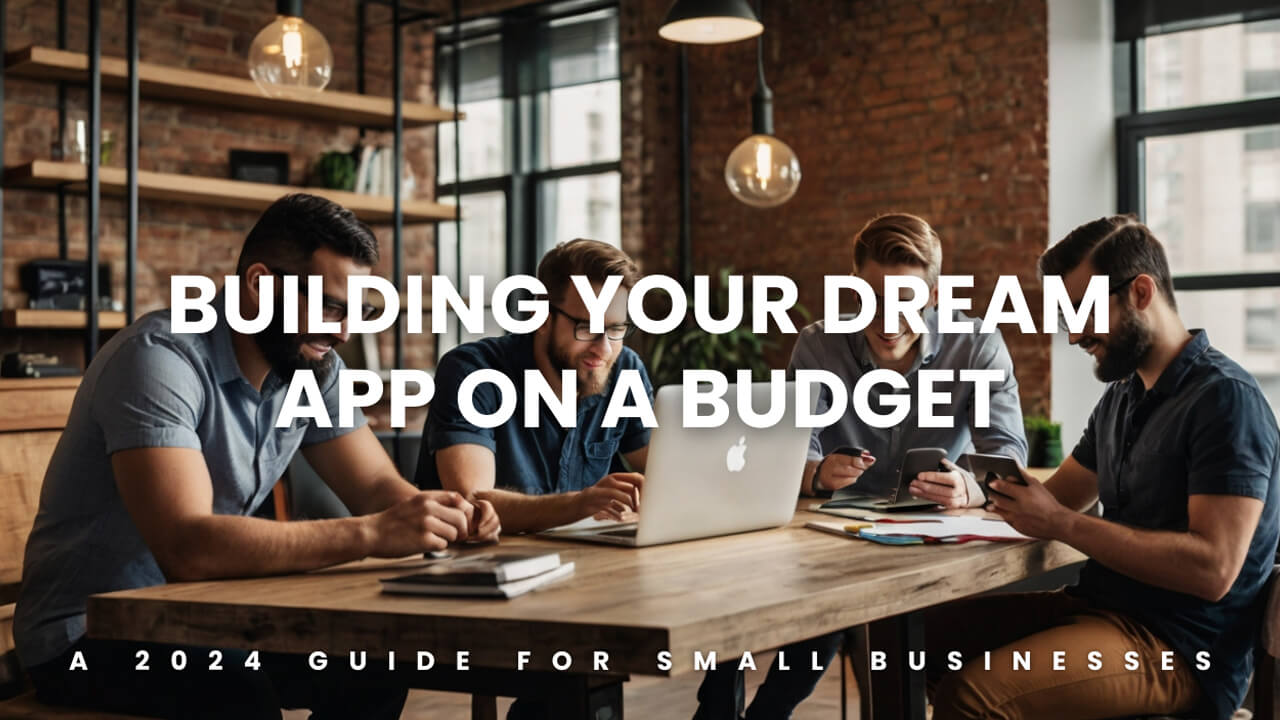App Developers for Small Businesses: Building Your Dream App on a Budget in 2024