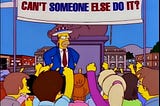 A still from the Simpsons with Homer standing in front of a crowd in front of a sign that says “Can’t someone else do it?”