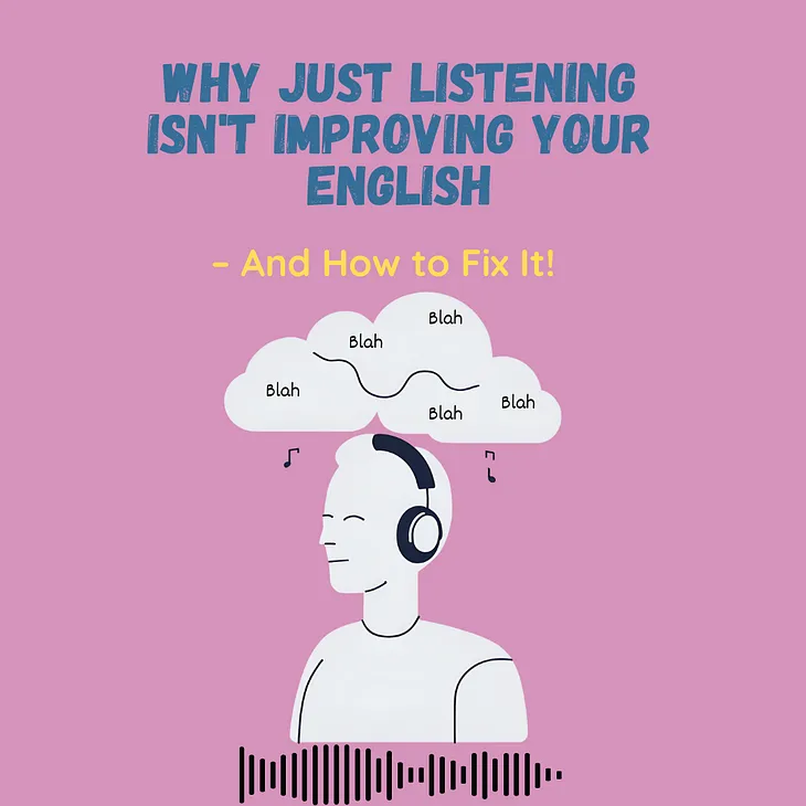 Why Just Listening Isn’t Improving Your English- And How To Fix It!