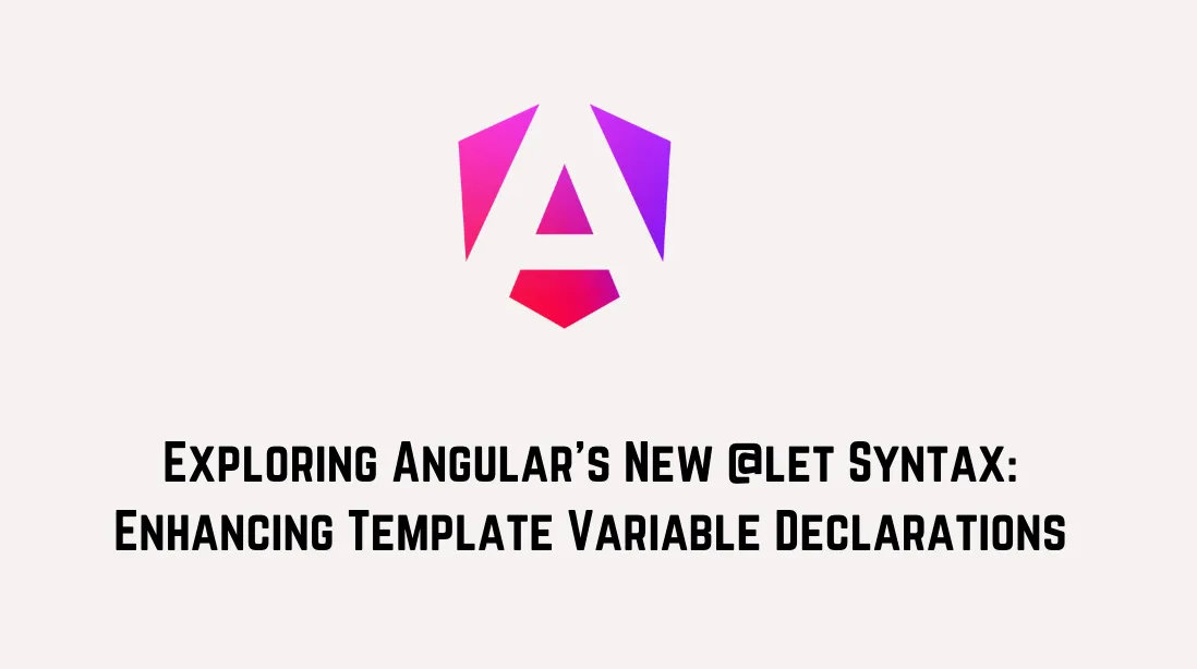 Exploring Angular’s New @let Syntax: Enhancing Template Variable Declarations