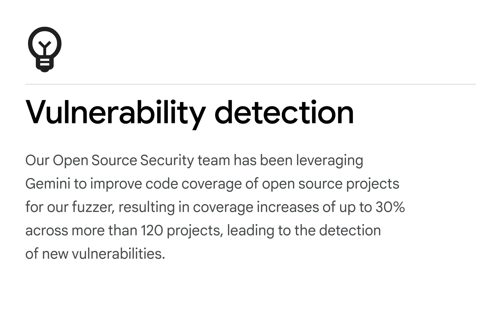 A text card that reads: Vulnerability detection: Our Open Source Security team has been leveraging Gemini to improve code coverage of open source projects for our fuzzer, resulting in coverage increases of up to 30% across more than 120 projects, leading to the detection of new vulnerabilities.